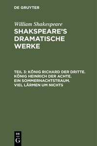 König Richard Der Dritte. König Heinrich Der Achte. Ein Sommernachtstraum. Viel Lärmen Um Nichts