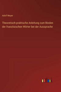 Theoretisch-praktische Anleitung zum Binden der französischen Wörter bei der Aussprache
