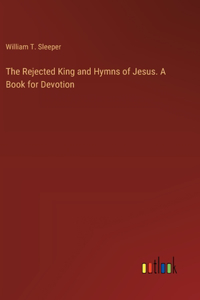 Rejected King and Hymns of Jesus. A Book for Devotion