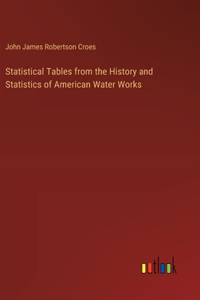 Statistical Tables from the History and Statistics of American Water Works