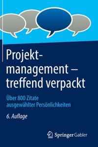 Projektmanagement - Treffend Verpackt: Über 800 Zitate Ausgewählter Persönlichkeiten