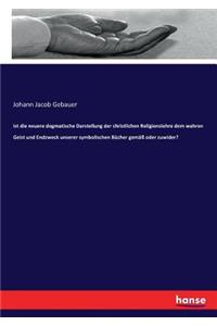 Ist die neuere dogmatische Darstellung der christlichen Religionslehre dem wahren Geist und Endzweck unserer symbolischen Bücher gemäß oder zuwider?