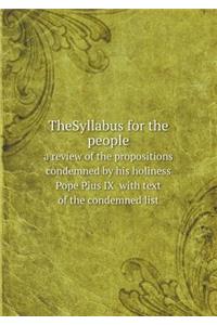 TheSyllabus for the people a review of the propositions condemned by his holiness Pope Pius IX with text of the condemned list