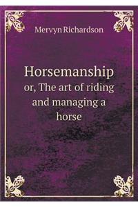 Horsemanship Or, the Art of Riding and Managing a Horse