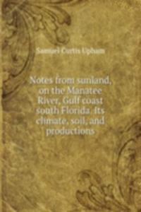 Notes from sunland, on the Manatee River, Gulf coast south Florida. Its climate, soil, and productions
