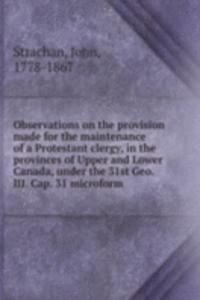 Observations on the provision made for the maintenance of a Protestant clergy, in the provinces of Upper and Lower Canada, under the 31st Geo. III. Cap. 31 microform