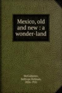 Mexico, old and new : a wonder-land