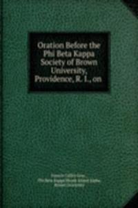 Oration Before the Phi Beta Kappa Society of Brown University, Providence, R. I., on .