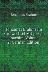 Johannes Brahms Im Briefwechsel Mit Joseph Joachim, Volume 2 (German Edition)