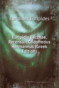 Euripidis Bacchae. Recensuit Godofredus Hermannus (Greek Edition)