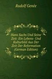 Hans Sachs Und Seine Zeit: Ein Lebens- Und Kulturbild Aus Der Zeit Der Reformation (German Edition)