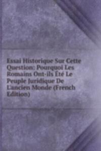 Essai Historique Sur Cette Question: Pourquoi Les Romains Ont-ils Ete Le Peuple Juridique De L'ancien Monde (French Edition)