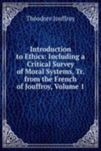 Introduction to Ethics: Including a Critical Survey of Moral Systems, Tr. from the French of Jouffroy, Volume 1