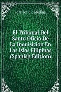 El Tribunal Del Santo Oficio De La Inquisicion En Las Islas Filipinas (Spanish Edition)
