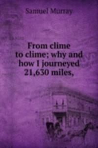 From clime to clime; why and how I journeyed 21,630 miles,