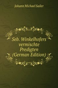 Seb. Winkelhofers vermischte Predigten (German Edition)