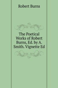 Poetical Works of Robert Burns, Ed. by A. Smith. Vignette Ed