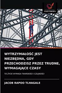 WytrzymaloŚĆ Jest NiezbĘdna, Gdy Przechodzisz Przez Trudne, WymagajĄce Czasy