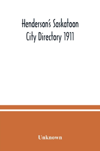Henderson's Saskatoon city directory 1911; Comprising A Street Directory of the city, An Alphabetically arranged list of business firms and companies, professional men and private citizens and A classified business directory