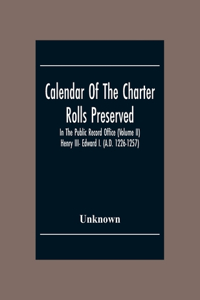 Calendar Of The Charter Rolls Preserved In The Public Record Office (Volume Ii) Henry III- Edward I. (A.D. 1226-1257)