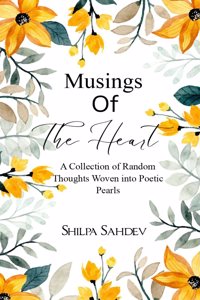 Musings Of The Heart - A Collection of Random Thoughts Woven into Poetic Pearls.