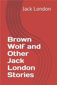 Brown Wolf and Other Jack London Stories