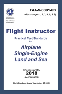 FLIGHT INSTRUCTOR Practical Test Standards for Airplane Single-Engine Land and Sea (FAA-S-8081-6D with Changes 1, 2, 3, 4, 5, and 6): Last Updates