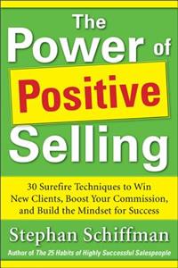 Power of Positive Selling: 30 Surefire Techniques to Win New Clients, Boost Your Commission, and Build the Mindset for Success (PB)