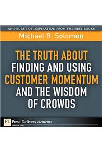 Truth About Finding and Using Customer Momentum and the Wisdom of Crowds, The