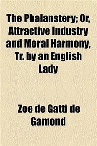 The Phalanstery; Or, Attractive Industry and Moral Harmony, Tr. by an English Lady