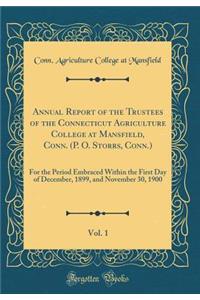 Annual Report of the Trustees of the Connecticut Agriculture College at Mansfield, Conn. (P. O. Storrs, Conn.), Vol. 1: For the Period Embraced Within the First Day of December, 1899, and November 30, 1900 (Classic Reprint)