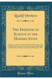 The Freedom of Science in the Modern State: A Discourse Delivered at the Third General Meeting of the Fiftieth Conference of the German Association of Naturalists and Physicians at Munich, on the 22nd of September, 1877 (Classic Reprint)