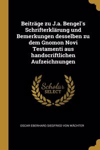 Beiträge Zu J.A. Bengel's Schrifterklärung Und Bemerkungen Desselben Zu Dem Gnomon Novi Testamenti Aus Handscriftlichen Aufzeichnungen