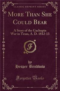 More Than She Could Bear: A Story of the Gachupin War in Texas, A. D. 1812-13 (Classic Reprint)