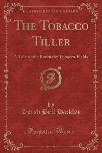 The Tobacco Tiller: A Tale of the Kentucky Tobacco Fields (Classic Reprint)