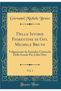 Delle Istorie Fiorentine Di Gio. Michele Bruto, Vol. 1: Volgarizzate Da Stanislao Gatteschi Delle Scuole Pie; Libri Otto (Classic Reprint)