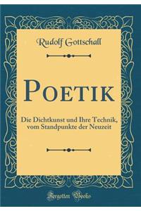 Poetik: Die Dichtkunst und Ihre Technik, vom Standpunkte der Neuzeit (Classic Reprint)