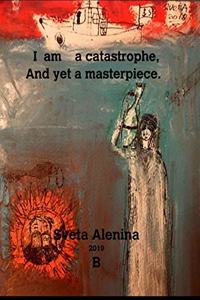 I am a catastrophe and yet a masterpiece.