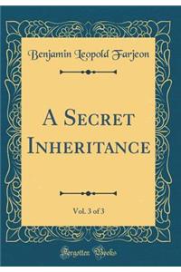 A Secret Inheritance, Vol. 3 of 3 (Classic Reprint)