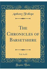 The Chronicles of Barsetshire, Vol. 8 of 8 (Classic Reprint)