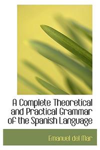 A Complete Theoretical and Practical Grammar of the Spanish Language