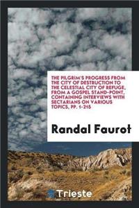 The Pilgrim's Progress from the City of Destruction to the Celestial City of Refuge, from a Gospel Stand-Point, Containing Interviews with Sectarians on Various Topics, Pp. 1-215