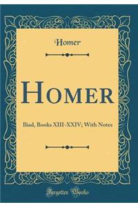 Homer: Iliad, Books XIII-XXIV; With Notes (Classic Reprint)