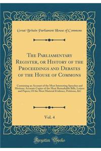 The Parliamentary Register, or History of the Proceedings and Debates of the House of Commons, Vol. 4: Containing an Account of the Most Interesting Speeches and Motions; Accurate Copies of the Most Remarkable Bills, Letters and Papers; Of the Most