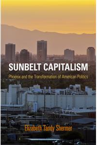 Sunbelt Capitalism: Phoenix and the Transformation of American Politics