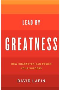 Lead By Greatness: How Character Can Power Your Success