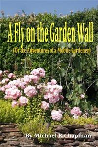 Fly on the Garden Wall: (Or the Adventures of a Mobile Gardener)