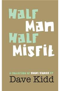 Half Man Half Misfit: A collection of short stories by Dave Kidd