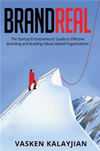 Brand Real: The Startup Entrepreneurs' Guide to Effective Branding and Building Values-Based Organizations