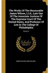 The Works Of The Honourable James Wilson, L.l.d., Late One Of The Associate Justices Of The Supreme Court Of The United States, And Professor Of Law In The College Of Philadelphia; Volume 3